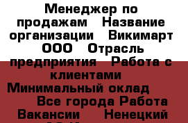 Менеджер по продажам › Название организации ­ Викимарт, ООО › Отрасль предприятия ­ Работа с клиентами › Минимальный оклад ­ 15 000 - Все города Работа » Вакансии   . Ненецкий АО,Индига п.